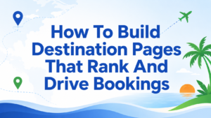 How To Build Destination Pages That Rank And Drive Bookings